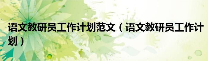 語文教研員工作計(jì)劃范文（語文教研員工作計(jì)劃）