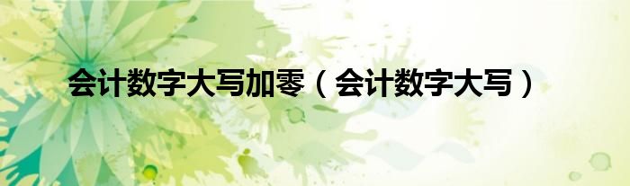 會計數(shù)字大寫加零（會計數(shù)字大寫）