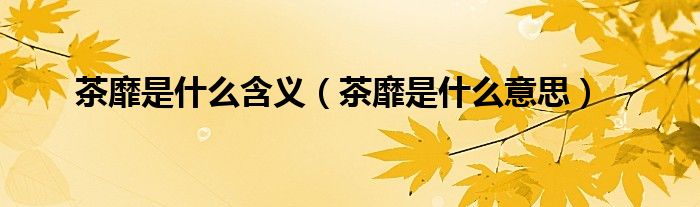 茶靡是什么含義（茶靡是什么意思）