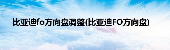 比亞迪fo方向盤調(diào)整(比亞迪FO方向盤)