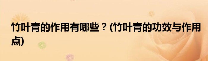 竹葉青的作用有哪些？(竹葉青的功效與作用點)