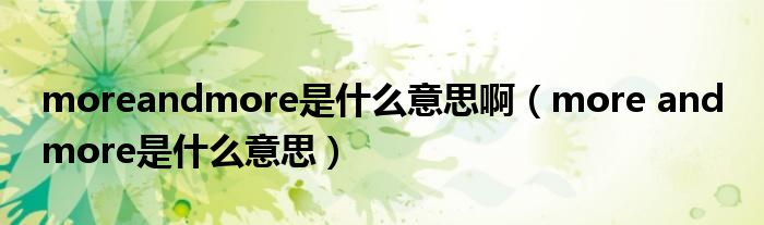 moreandmore是什么意思?。╩ore and more是什么意思）
