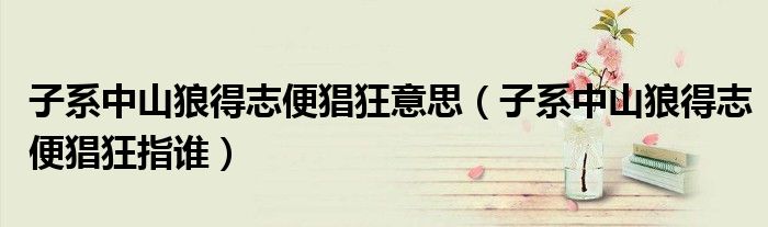 子系中山狼得志便猖狂意思（子系中山狼得志便猖狂指誰）