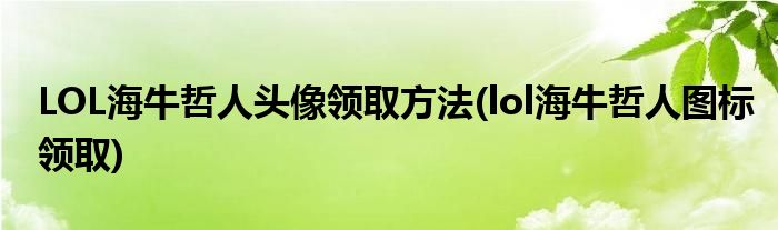 LOL海牛哲人頭像領(lǐng)取方法(lol海牛哲人圖標領(lǐng)取)