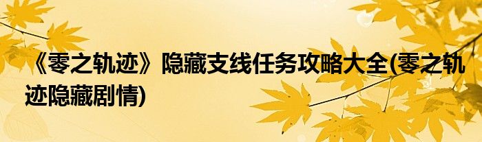 《零之軌跡》隱藏支線任務攻略大全(零之軌跡隱藏劇情)