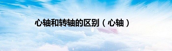 心軸和轉軸的區(qū)別（心軸）