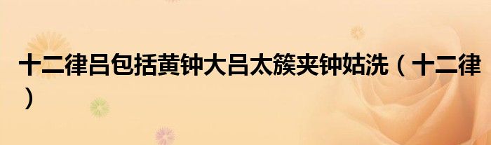 十二律呂包括黃鐘大呂太簇夾鐘姑洗（十二律）