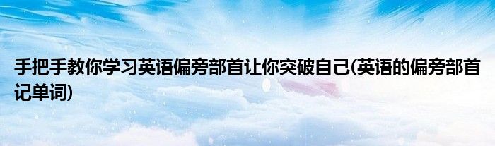 手把手教你學(xué)習(xí)英語偏旁部首讓你突破自己(英語的偏旁部首記單詞)