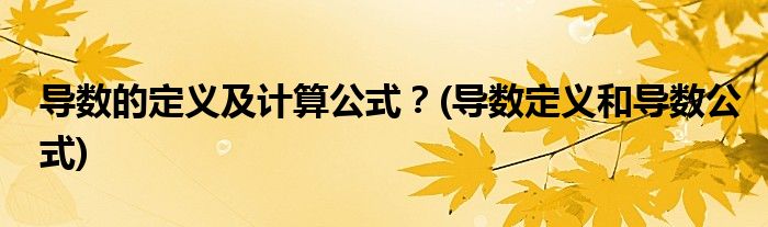 導(dǎo)數(shù)的定義及計算公式？(導(dǎo)數(shù)定義和導(dǎo)數(shù)公式)