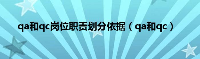 qa和qc崗位職責劃分依據（qa和qc）