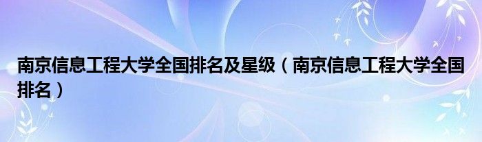 南京信息工程大學(xué)全國(guó)排名及星級(jí)（南京信息工程大學(xué)全國(guó)排名）