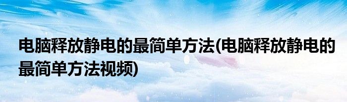 電腦釋放靜電的最簡(jiǎn)單方法(電腦釋放靜電的最簡(jiǎn)單方法視頻)