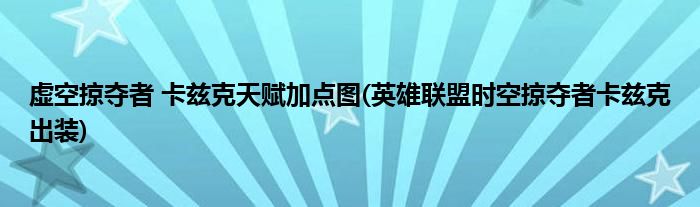 虛空掠奪者 卡茲克天賦加點(diǎn)圖(英雄聯(lián)盟時(shí)空掠奪者卡茲克出裝)