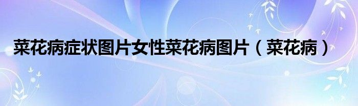 菜花病癥狀圖片女性菜花病圖片（菜花病）