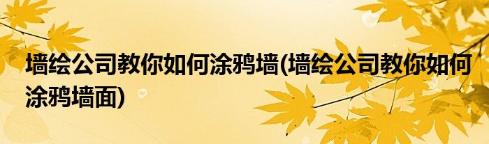 墻繪公司教你如何涂鴉墻(墻繪公司教你如何涂鴉墻面)