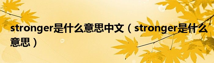 stronger是什么意思中文（stronger是什么意思）