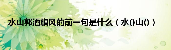 水山郭酒旗風的前一句是什么（水()山()）