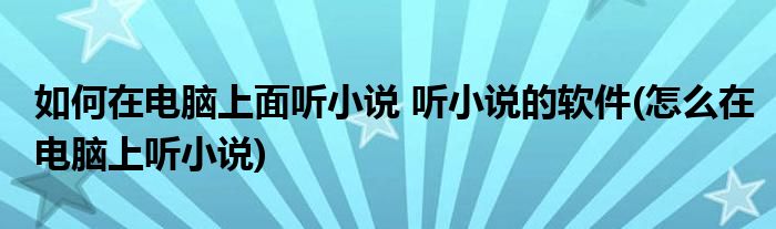 如何在電腦上面聽(tīng)小說(shuō) 聽(tīng)小說(shuō)的軟件(怎么在電腦上聽(tīng)小說(shuō))