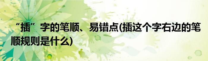 “插”字的筆順、易錯(cuò)點(diǎn)(插這個(gè)字右邊的筆順規(guī)則是什么)