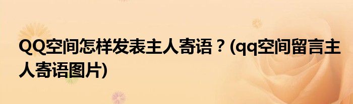 QQ空間怎樣發(fā)表主人寄語？(qq空間留言主人寄語圖片)