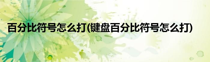 百分比符號(hào)怎么打(鍵盤百分比符號(hào)怎么打)