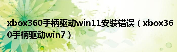 xbox360手柄驅(qū)動win11安裝錯誤（xbox360手柄驅(qū)動win7）