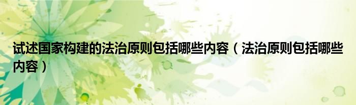 試述國家構(gòu)建的法治原則包括哪些內(nèi)容（法治原則包括哪些內(nèi)容）