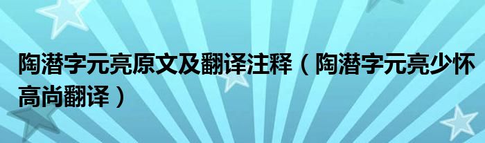 陶潛字元亮原文及翻譯注釋（陶潛字元亮少懷高尚翻譯）