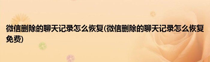 微信刪除的聊天記錄怎么恢復(fù)(微信刪除的聊天記錄怎么恢復(fù)免費(fèi))