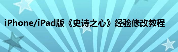 iPhone/iPad版《史詩之心》經(jīng)驗(yàn)修改教程