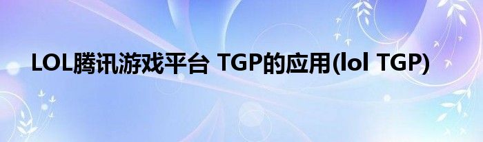 LOL騰訊游戲平臺 TGP的應(yīng)用(lol TGP)