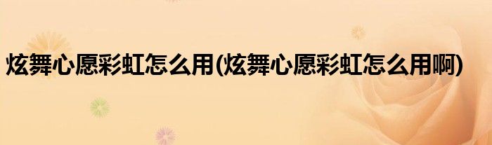 炫舞心愿彩虹怎么用(炫舞心愿彩虹怎么用啊)