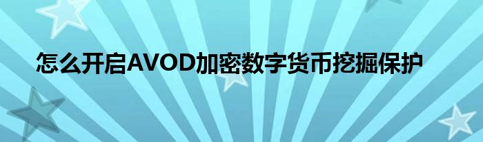 怎么開啟AVOD加密數(shù)字貨幣挖掘保護(hù)