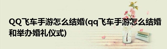 QQ飛車手游怎么結(jié)婚(qq飛車手游怎么結(jié)婚和舉辦婚禮儀式)