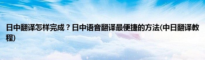日中翻譯怎樣完成？日中語音翻譯最便捷的方法(中日翻譯教程)