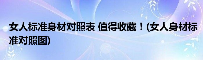 女人標(biāo)準(zhǔn)身材對(duì)照表 值得收藏！(女人身材標(biāo)準(zhǔn)對(duì)照?qǐng)D)