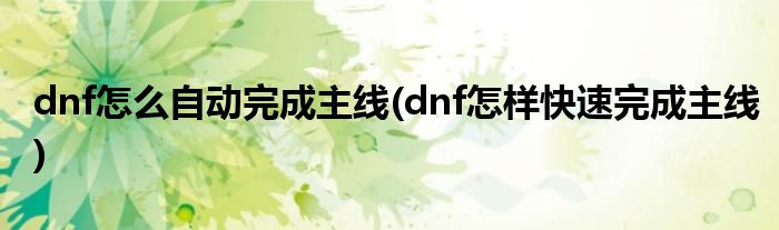 dnf怎么自動完成主線(dnf怎樣快速完成主線)