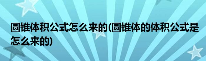 圓錐體積公式怎么來(lái)的(圓錐體的體積公式是怎么來(lái)的)