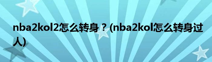 nba2kol2怎么轉(zhuǎn)身？(nba2kol怎么轉(zhuǎn)身過(guò)人)