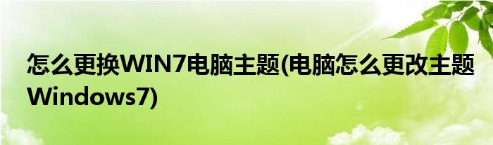 怎么更換WIN7電腦主題(電腦怎么更改主題Windows7)