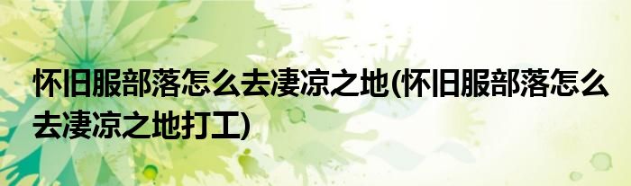 懷舊服部落怎么去凄涼之地(懷舊服部落怎么去凄涼之地打工)