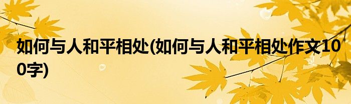 如何與人和平相處(如何與人和平相處作文100字)