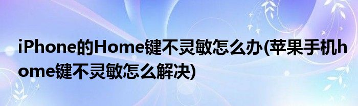 iPhone的Home鍵不靈敏怎么辦(蘋(píng)果手機(jī)home鍵不靈敏怎么解決)