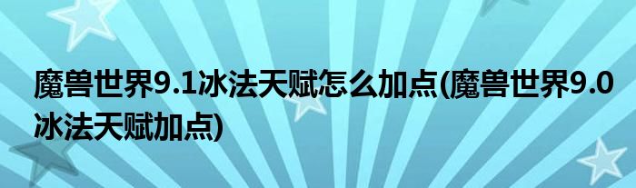 魔獸世界9.1冰法天賦怎么加點(diǎn)(魔獸世界9.0冰法天賦加點(diǎn))