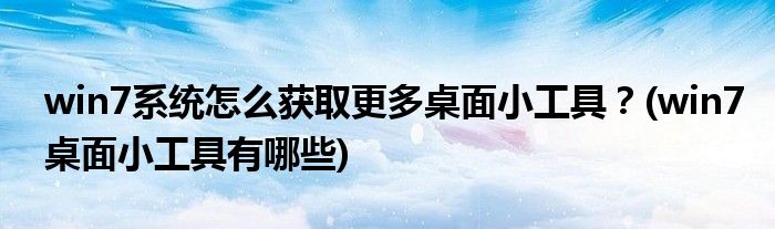win7系統(tǒng)怎么獲取更多桌面小工具？(win7桌面小工具有哪些)