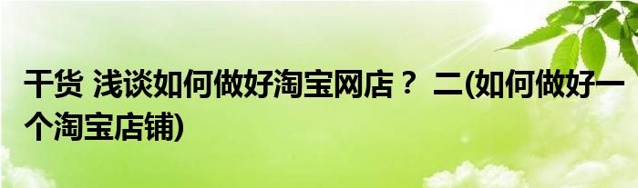 干貨 淺談如何做好淘寶網(wǎng)店？ 二(如何做好一個(gè)淘寶店鋪)