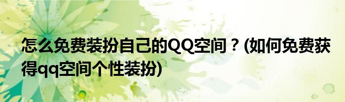 怎么免費(fèi)裝扮自己的QQ空間？(如何免費(fèi)獲得qq空間個(gè)性裝扮)