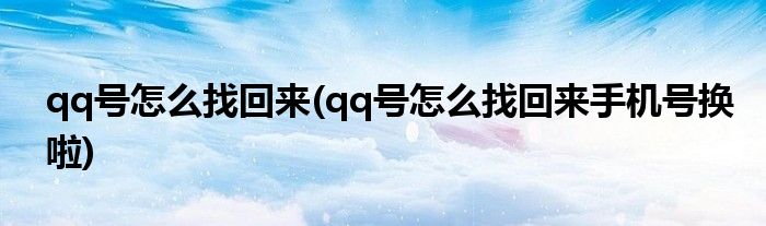 qq號(hào)怎么找回來(qq號(hào)怎么找回來手機(jī)號(hào)換啦)
