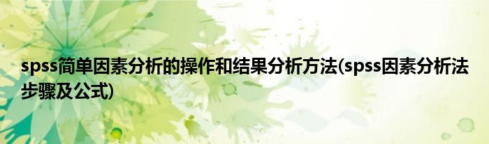 spss簡單因素分析的操作和結(jié)果分析方法(spss因素分析法步驟及公式)