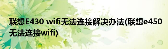 聯(lián)想E430 wifi無法連接解決辦法(聯(lián)想e450無法連接wifi)